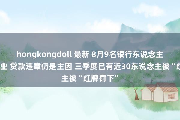 hongkongdoll 最新 8月9名银行东说念主被毕生禁业 贷款违章仍是主因 三季度已有近30东说念主被“红牌罚下”