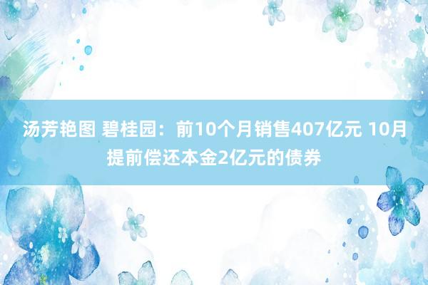 汤芳艳图 碧桂园：前10个月销售407亿元 10月提前偿还本金2亿元的债券